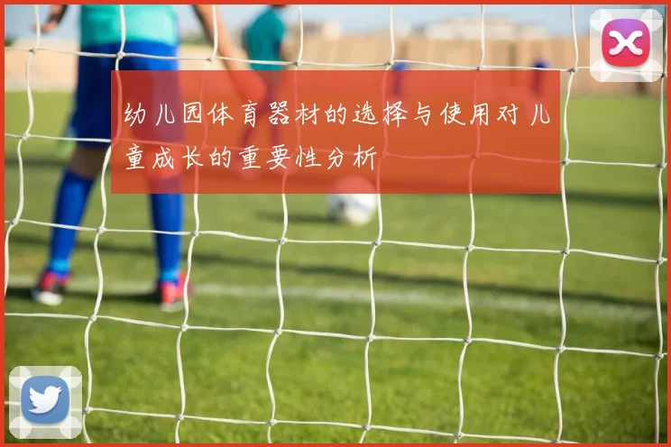 幼儿园体育器材的选择与使用对儿童成长的重要性分析