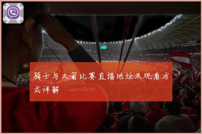 骑士与火箭比赛直播地址及观看方式详解