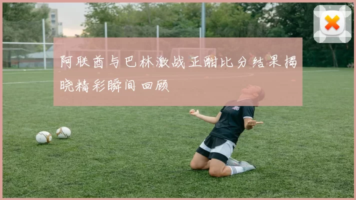 阿联酋与巴林激战正酣比分结果揭晓精彩瞬间回顾
